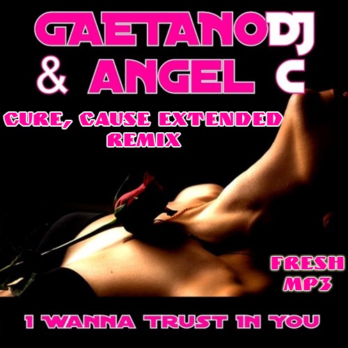 Angel C & Gaetano DJ - I Wanna Trust In You (Cure vs. Cause Extended Remix) [2011]